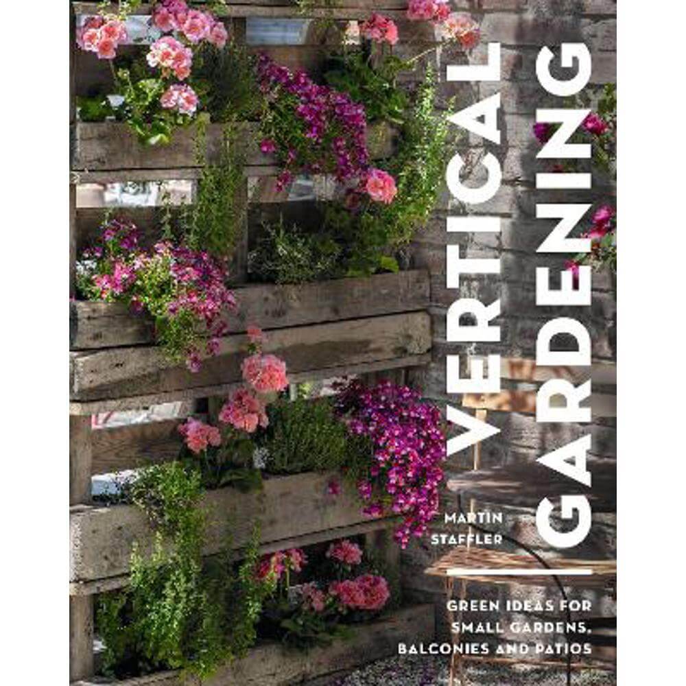 Vertical Gardening: Green ideas for small gardens, balconies and patios (Paperback) - Martin Staffler